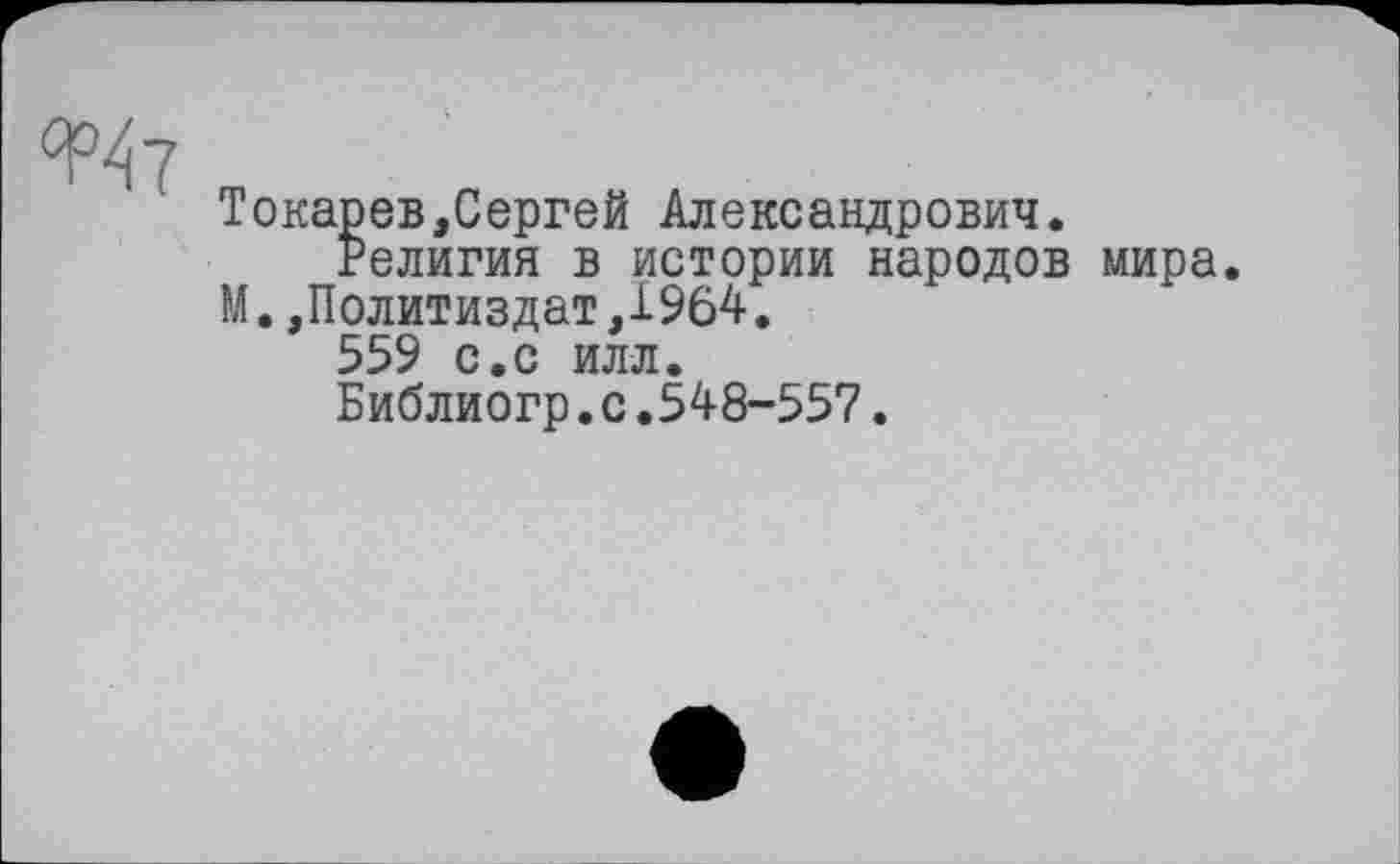 ﻿Токарев,Сергей Александрович.
Религия в истории народов мира.
М.,Политиздат,1964.
559 с.с илл.
Библиогр.с.548-557.